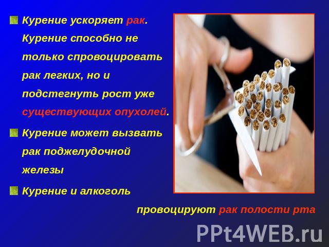 Курение ускоряет рак. Курение способно не только спровоцировать рак легких, но и подстегнуть рост уже существующих опухолей. Курение может вызвать рак поджелудочной железы Курение и алкоголь провоцируют рак полости рта