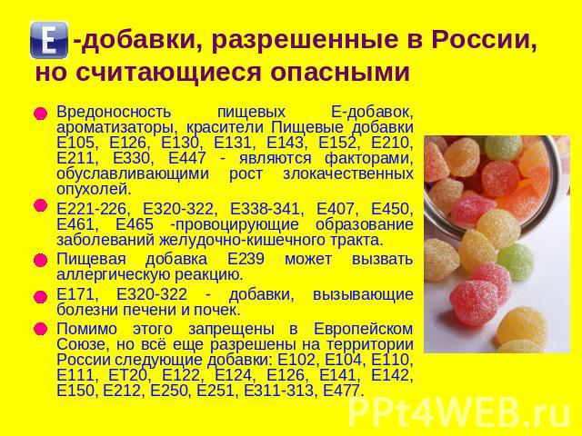 -добавки, разрешенные в России, но считающиеся опасными Вредоносность пищевых Е-добавок, ароматизаторы, красители Пищевые добавки Е105, Е126, Е130, Е131, Е143, Е152, Е210, Е211, Е330, Е447 - являются факторами, обуславливающими рост злокачественных …