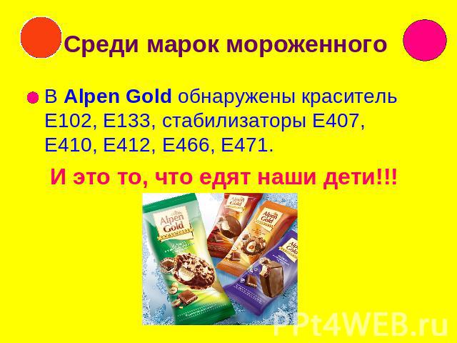 Среди марок мороженного В Alpen Gold обнаружены краситель Е102, Е133, стабилизаторы Е407, Е410, Е412, Е466, Е471. И это то, что едят наши дети!!!