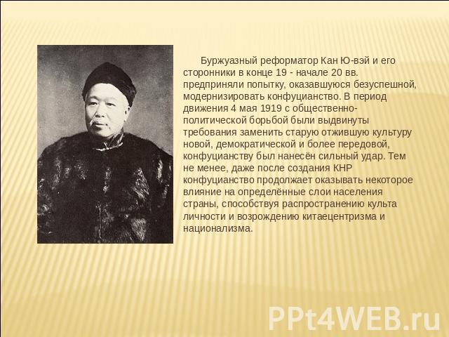 Буржуазный реформатор Кан Ю-вэй и его сторонники в конце 19 - начале 20 вв. предприняли попытку, оказавшуюся безуспешной, модернизировать конфуцианство. В период движения 4 мая 1919 с общественно-политической борьбой были выдвинуты требования замени…