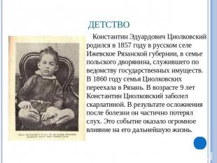 Детство Константин Эдуардович Циолковский родился в 1857 году в русском селе Иже