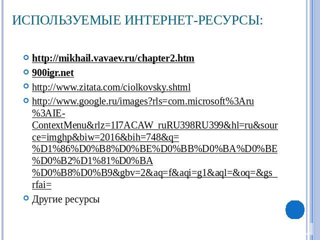 Используемые интернет-ресурсы: http://mikhail.vavaev.ru/chapter2.htm900igr.nethttp://www.zitata.com/ciolkovsky.shtmlhttp://www.google.ru/images?rls=com.microsoft%3Aru%3AIE-ContextMenu&rlz=1I7ACAW_ruRU398RU399&hl=ru&source=imghp&biw=2016&bih=748&q=%D…