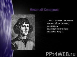 Николай Коперник 1473 – 1543гг. Великий польский астроном, создатель гелиоцентри