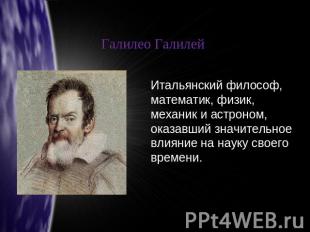 Галилео Галилей Итальянский философ, математик, физик, механик и астроном, оказа