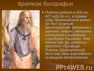 Краткая биография Платон родился в 428 или 427 году до н.э., в первые годы Пелоп