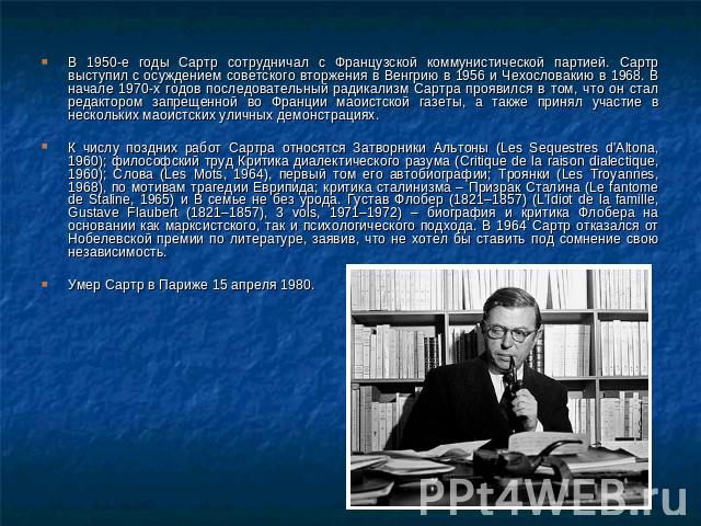 В 1950-е годы Сартр сотрудничал с Французской коммунистической партией. Сартр выступил с осуждением советского вторжения в Венгрию в 1956 и Чехословакию в 1968. В начале 1970-х годов последовательный радикализм Сартра проявился в том, что он стал ре…