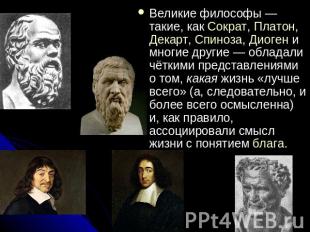 Великие философы — такие, как Сократ, Платон, Декарт, Спиноза, Диоген и многие д
