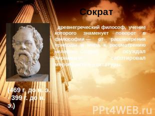 Сократ (469 г. до н. э. - 399 г. до н. э.) древнегреческий философ, учение котор