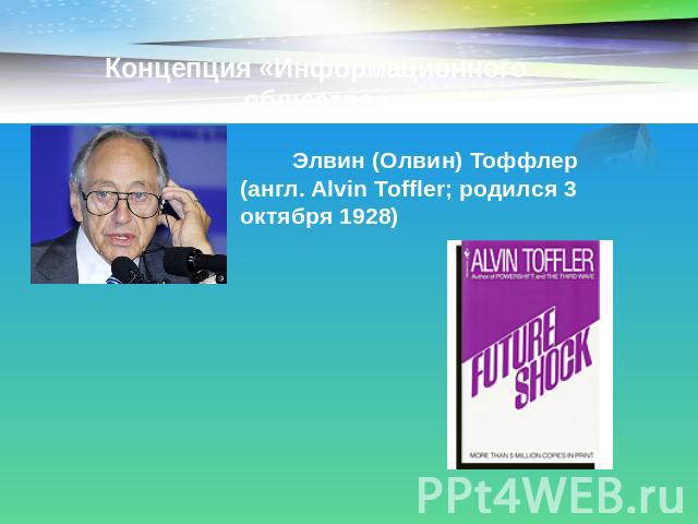 Концепция «Информационного общества» Элвин (Олвин) Тоффлер (англ. Alvin Toffler; родился 3 октября 1928)