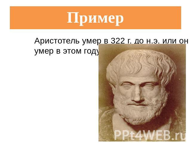 Пример Аристотель умер в 322 г. до н.э. или он не умер в этом году