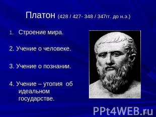 Платон (428 / 427- 348 / 347гг. до н.э.) Строение мира. 2. Учение о человеке.3.