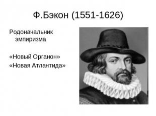 Ф.Бэкон (1551-1626) Родоначальник эмпиризма«Новый Органон»«Новая Атлантида»