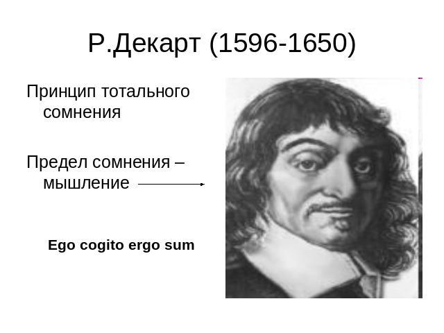 Р.Декарт (1596-1650) Принцип тотального сомненияПредел сомнения – мышление Ego cogito ergo sum