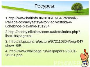 Ресурсы: 1.http://www.baltinfo.ru/2010/07/04/Parusnik-Pallada-otpravlyaetsya-iz-