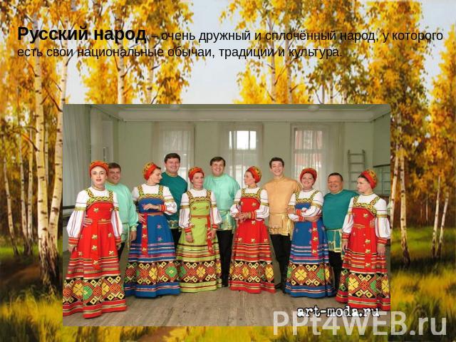 Русский народ – очень дружный и сплочённый народ, у которого есть свои национальные обычаи, традиции и культура.