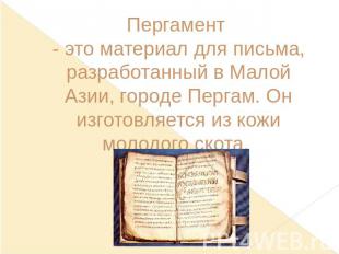 Пергамент - это материал для письма, разработанный в Малой Азии, городе Пергам.