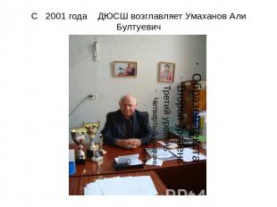 С 2001 года ДЮСШ возглавляет Умаханов Али Бултуевич