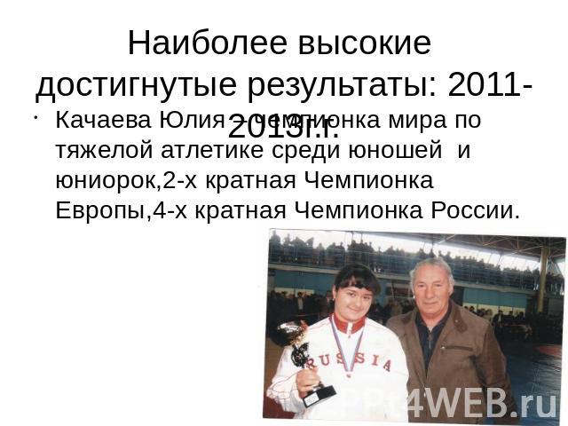 Наиболее высокие достигнутые результаты: 2011-2013г.г.Качаева Юлия – чемпионка мира по тяжелой атлетике среди юношей и юниорок,2-х кратная Чемпионка Европы,4-х кратная Чемпионка России. Тренер Качаев А.А.