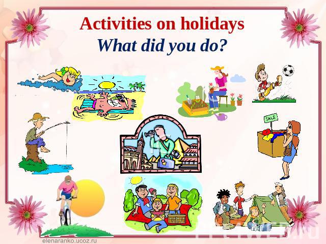Activities on holidaysWhat did you do?