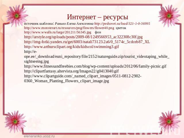 Интернет – ресурсы источник шаблона: Ранько Елена Алексеевна http://pedsovet.su/load/321-1-0-36995http://www.monsterart.ru/resources/png/flowers/flower40.png цветокhttp://www.wwalls.ru/large/201211/56345.jpg фонhttp://arstyle.org/uploads/posts/2009-…