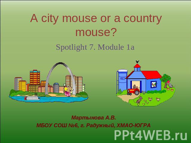 A city mouse or a country mouse?Spotlight 7. Module 1aМартынова А.В.МБОУ СОШ №6, г. Радужный, ХМАО-ЮГРА