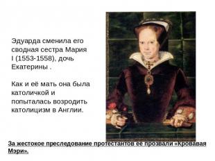 Эдуарда сменила его сводная сестра Мария I (1553-1558), дочь Екатерины . Как и е