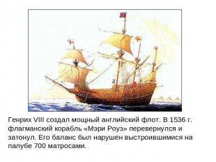 Генрих VIII создал мощный английский флот. В 1536 г. флагманский корабль «Мэри Р