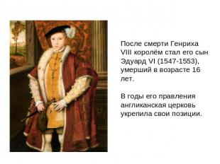После смерти Генриха VIII королем стал его сын Эдуард VI (1547-1553), умерший в