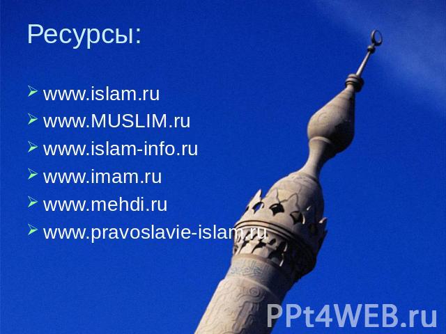 Ресурсы: www.islam.ru www.MUSLIM.ru; www.islam-info.ru www.imam.ru; www.mehdi.ru; www.pravoslavie-islam.ru