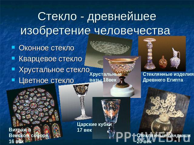 Стекло - древнейшее изобретение человечества Оконное стекло Кварцевое стекло Хрустальное стекло Цветное стекло