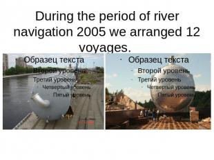 During the period of river navigation 2005 we arranged 12 voyages.