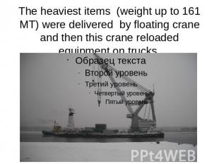 The heaviest items (weight up to 161 MT) were delivered by floating crane and th