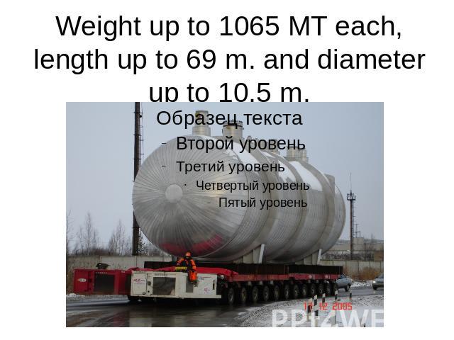 Weight up to 1065 MT each, length up to 69 m. and diameter up to 10,5 m.