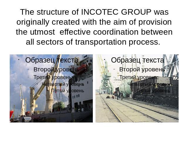 The structure of INCOTEC GROUP was originally created with the aim of provision the utmost effective coordination between all sectors of transportation process.