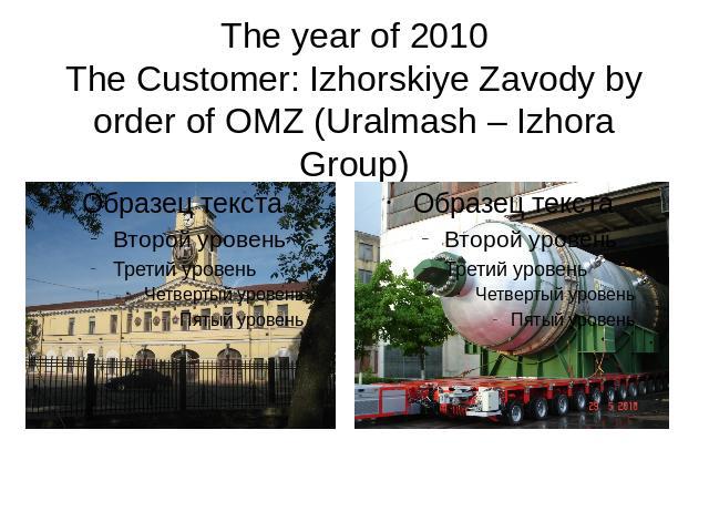 The year of 2010The Customer: Izhorskiye Zavody by order of OMZ (Uralmash – Izhora Group)