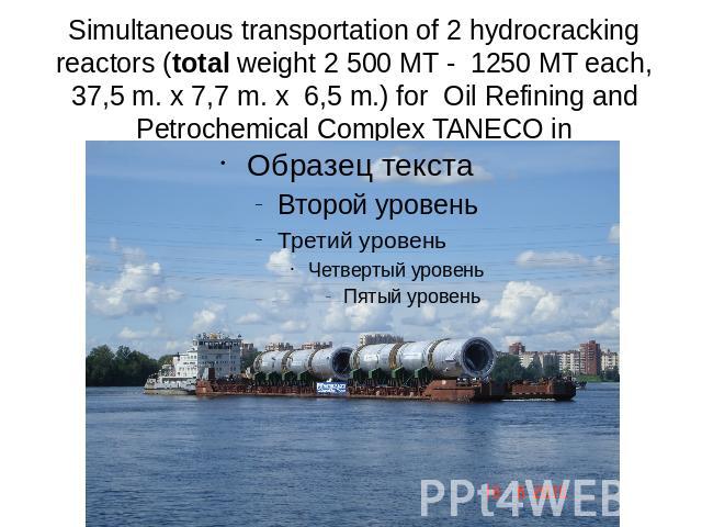 Simultaneous transportation of 2 hydrocracking reactors (total weight 2 500 MT - 1250 MT each, 37,5 m. x 7,7 m. x 6,5 m.) for Oil Refining and Petrochemical Complex TANECO in Nizhnekamsk.