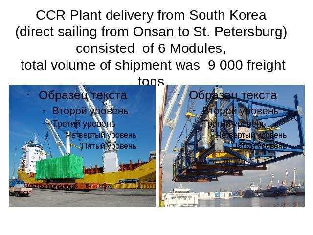 CCR Plant delivery from South Korea (direct sailing from Onsan to St. Petersburg) consisted of 6 Modules, total volume of shipment was 9 000 freight tons.