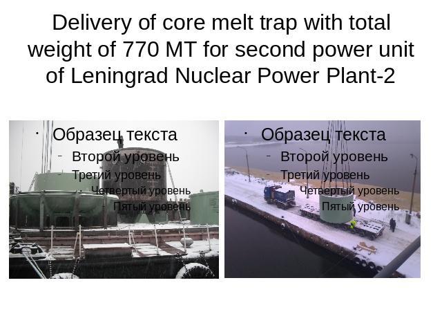 Delivery of core melt trap with total weight of 770 MT for second power unit of Leningrad Nuclear Power Plant-2