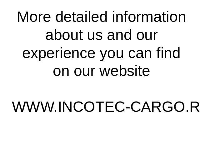More detailed information about us and our experience you can find on our websiteWWW.INCOTEC-CARGO.RU