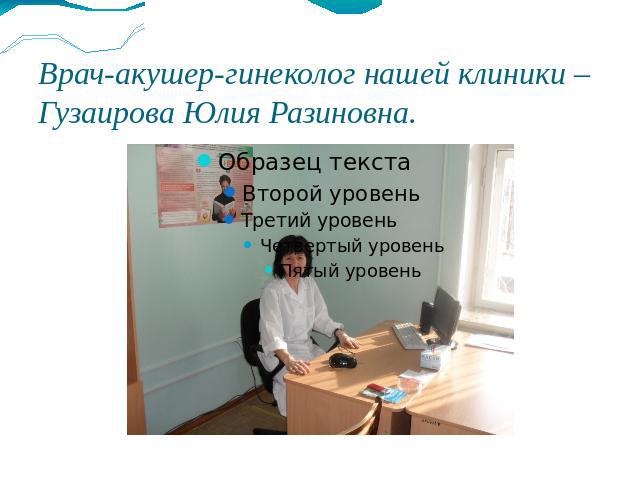 Врач-акушер-гинеколог нашей клиники – Гузаирова Юлия Разиновна.