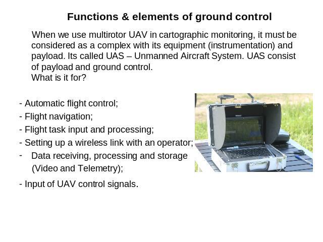 When we use multirotor UAV in cartographic monitoring, it must be considered as a complex with its equipment (instrumentation) and payload. Its called UAS – Unmanned Aircraft System. UAS consist of payload and ground control.What is it for? When we …