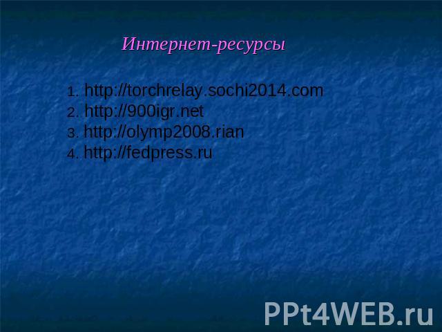 Интернет-ресурсы 1. http://torchrelay.sochi2014.com2. http://900igr.net3. http://olymp2008.rian4. http://fedpress.ru