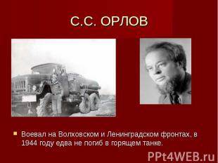 С.С. ОРЛОВ Воевал на Волховском и Ленинградском фронтах, в 1944 году едва не пог