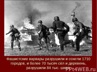 Фашистские варвары разрушили и сожгли 1710 городов, и более 70 тысяч сёл и дерев