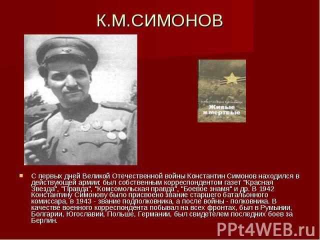 К.М.СИМОНОВ С первых дней Великой Отечественной войны Константин Симонов находился в действующей армии: был собственным корреспондентом газет 