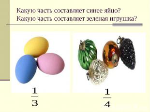 Какую часть составляет синее яйцо?Какую часть составляет зеленая игрушка?