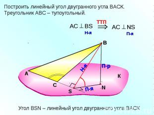 Построить линейный угол двугранного угла ВАСК.Треугольник АВС – тупоугольный.Уго