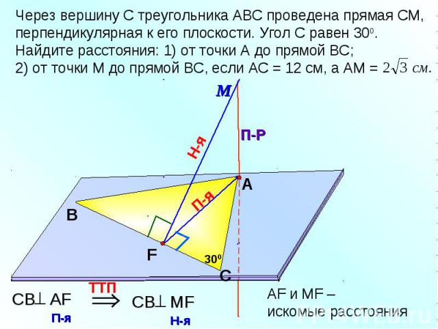 Через вершину С треугольника АВС проведена прямая СМ, перпендикулярная к его плоскости. Угол С равен 300. Найдите расстояния: 1) от точки А до прямой ВС;2) от точки М до прямой ВС, если АС = 12 см, а АМ =