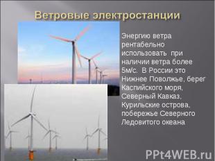 Ветровые электростанции Энергию ветра рентабельно использовать при наличии ветра