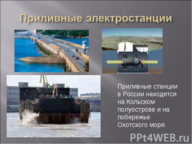 Приливные электростанции Приливные станции в России находятся на Кольском полуострове и на побережье Охотского моря.